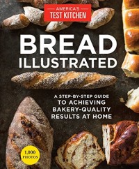 Bread Illustrated : A Step-By-Step Guide to Achieving Bakery-Quality Results at Home (E-Book)