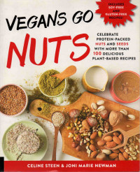 Vegan Go Nuts : Celebrate Protein-Packed Nuts and Seeds with More Than 100 Delicious Plant-Based Recipes