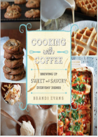 Cooking with Coffee : Brewing up Sweet and Savory Everyday Dishes (E-Book)
