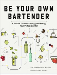 Be Your Own Bartender : A Surefire Guide to Finding (and Making) Your Perfect Cocktail (E-Book)