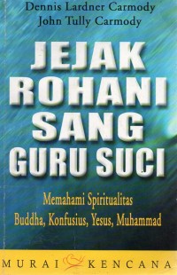 Jejak Rohani Sang Guru Suci : Memahami Spiritualitas Buddha, Konfusius, Yesus, Muhamad