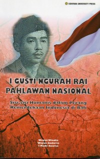 I Gusti Ngurah Rai Pahlawan Nasional : Sisi-sisi Humanis Dalam Perang Kemerdekaan Indonesia Di Bali