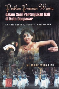 Problem Peranan Wanita dalam Seni Pertunjukan Bali di Kota Denpasar : Kajian, Bentuk, Fungsi dan Makna