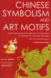 Chinese Symbolism and Art Motifs : A Comprehensive Handbook on Symbolism in Chinese Art Throught the Ages with over 400 Ilustrations (Fourth Revised Edition)