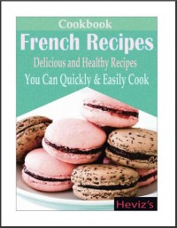 French Recipes Delicious and Healthy Recipes : You Can Quickly & Easily Cook (E-Book)