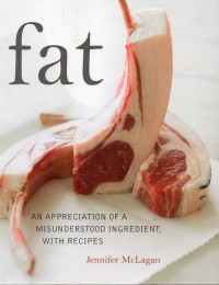 Fat (An Appreciation Misunderstood Ingredient, with Recipes)