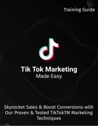 Tik Tok Marketing Made Easy 2020 Skyrocket Sales & Boost Conversions With Our Proven & Tested TikTokTM Marketing Techniques (E-Book)