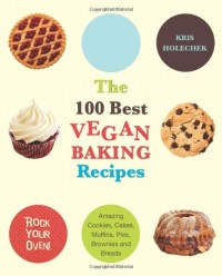 The 100 Best Vegan Baking Recipes: Amazing Cookies, Cakes, Muffins, Pies, Brownies and Breads (E-Book)