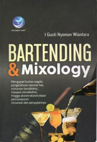 Bartending & Mixology : Mengupas Tuntas Segala Pengetahuan Seputar Bar, Minuman Beralkohol, Maupun Nonalkohol, Hingga Aturan-Aturan Dasar Pencampuran Minuman dan Penyajiannya