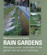 Rain Gardens : Managing Water Sustainably in The Garden and Designed Landscape