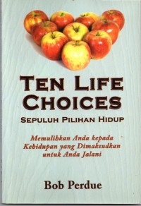 Ten Life Choices : Sepuluh Pilihan Hidup (Memulihkan Anda Kepada Kehidupan Yang Dimaksudkan Untuk Anda Jalani)
