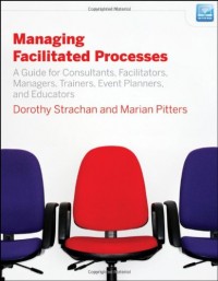 Managing Facilitated Processes : A Guide for Facilitators, Managers, Consultants, Event Planners, Trainers and Educators (E-Book)