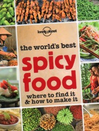 The Worlds Best Spicy Food Where To Find It And How To Make It