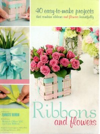Ribbons and Flowers : 40 Easy-to-Make Projects : That Combine Ribbons and Flowers Beautifully