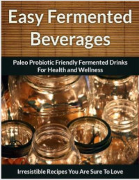Image of Easy Fermented  Beverages : Paleo Probiotic Friendly Fermented Drinks for Health and Wellness (E-Book)