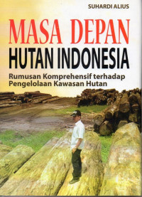 Image of Masa Depan Hutan Indonesia : Perumusan Komprehensif Terhadap Pengelolaan Kawasan Hutan