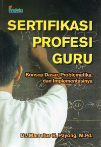 Image of Sertifikasi Profesi Guru : Konsep Dasar, Problematika, dan Implementasinya